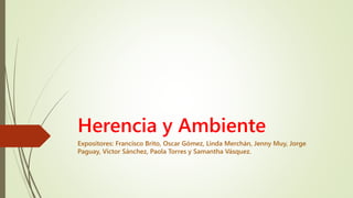 Herencia y Ambiente
Expositores: Francisco Brito, Oscar Gómez, Linda Merchán, Jenny Muy, Jorge
Paguay, Víctor Sánchez, Paola Torres y Samantha Vásquez.
 
