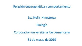 Relación entre genética y comportamiento
Luz Nelly Hinestroza
Biología
Corporación universitaria Iberoamericana
31 de marzo de 2019
 