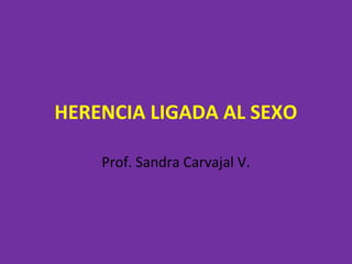 HERENCIA LIGADA AL SEXO

    Prof. Sandra Carvajal V.
 
