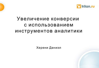 Увеличение конверсии  с использованием инструментов аналитики Херени Даниэл 