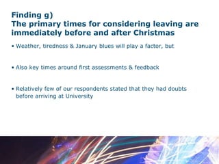 Finding g)  The primary times for considering leaving are immediately before and after Christmas Weather, tiredness & January blues will play a factor, but Also key times around first assessments & feedback Relatively few of our respondents stated that they had doubts before arriving at University 