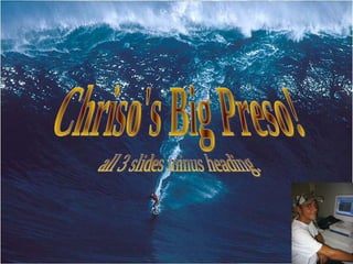 Chriso's Big Preso! all 3 slides minus heading. 