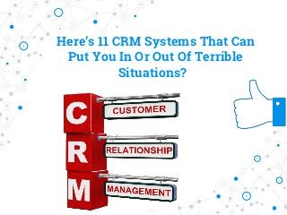 Here’s 11 CRM Systems That Can
Put You In Or Out Of Terrible
Situations?
 