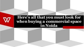 Here’s all that you must look for
when buying a commercial space
in Noida
 
