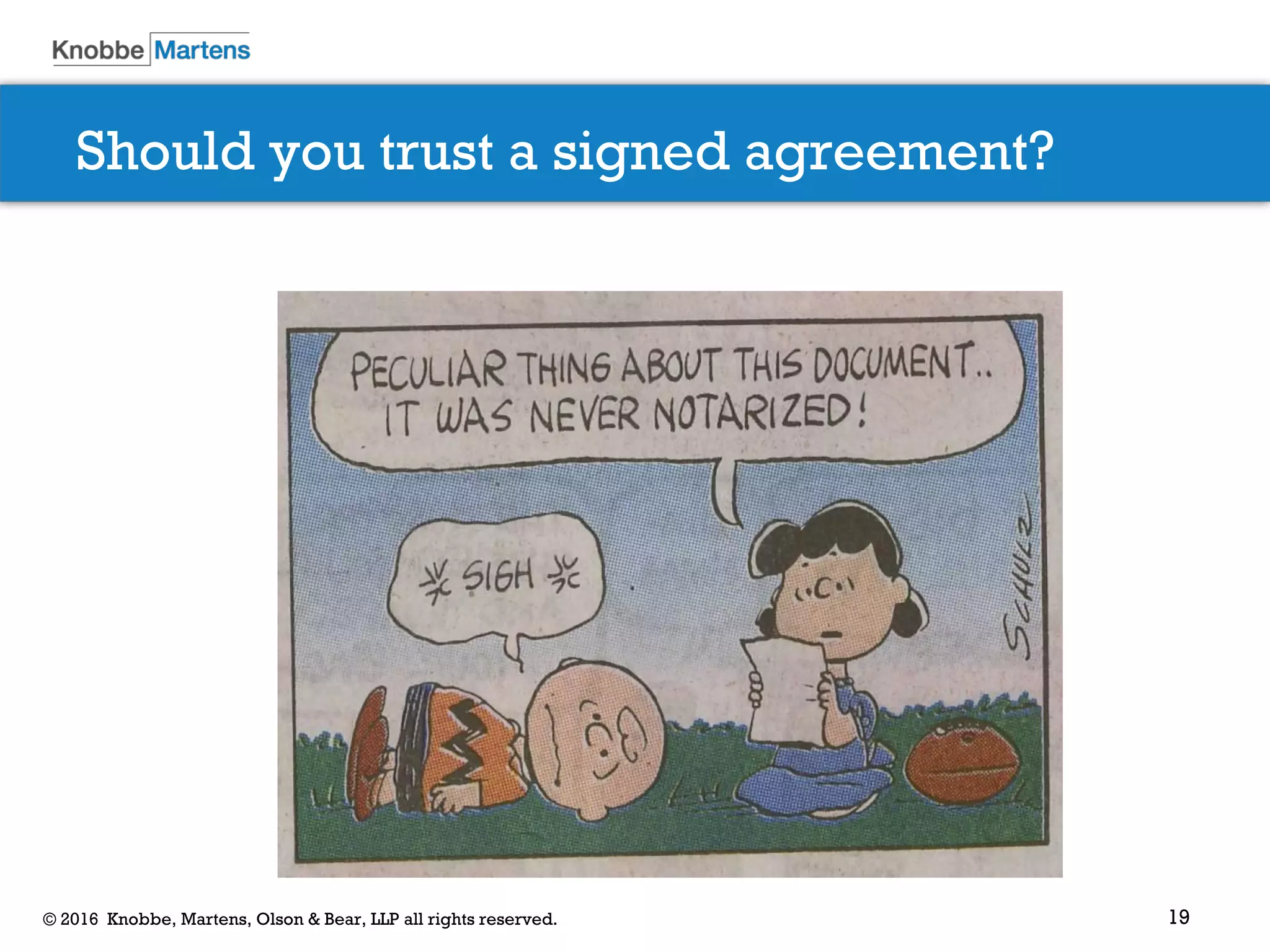 19© 2016 Knobbe, Martens, Olson & Bear, LLP all rights reserved.
Should you trust a signed agreement?
 