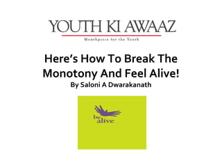 Here’s How To Break The
Monotony And Feel Alive!
    By Saloni A Dwarakanath
 