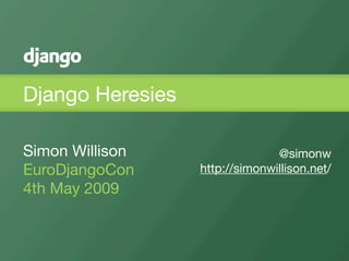 Django Heresies

Simon Willison                  @simonw
EuroDjangoCon     http://simonwillison.net/
4th May 2009
 