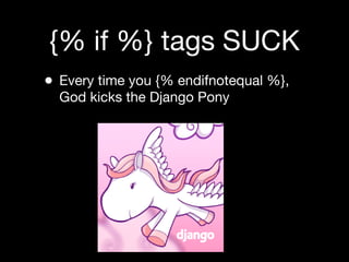{% if %} tags SUCK
•   Every time you {% endifnotequal %},
    God kicks the Django Pony
 