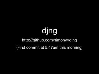 djng
   http://github.com/simonw/djng
(First commit at 5.47am this morning)
 