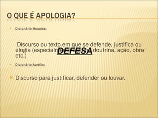 Dicionário Houaiss:       Discurso ou texto em que se defende, justifica ou elogia (especialmente alguma doutrina, ação, obra etc.)  Dicionário Aurélio: Discurso para justificar, defender ou louvar. DEFESA 