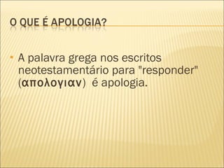 A palavra grega nos escritos neotestamentário para "responder"  ( απολογιαν )  é apologia.  