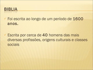Foi escrita ao longo de um período de  1600 anos. Escrita por cerca de  40  homens das mais diversas profissões, origens culturais e classes sociais 