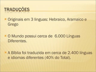 Originais em 3 linguas: Hebraico, Aramaico e Grego O Mundo possui cerca de  6.000 Línguas Diferentes. A Bíblia foi traduzida em cerca de 2.400 línguas e idiomas diferentes (40% do Total). 