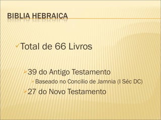 Total de 66 Livros 39 do Antigo Testamento Baseado no Concilio de Jamnia (I Séc DC) 27 do Novo Testamento 