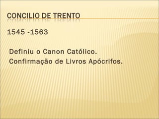 1545 -1563 Definiu o Canon Católico. Confirmação de Livros Apócrifos. 