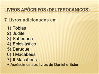 7 Livros adicionados em  Tobias Judite Sabedoria Eclesiástico Baruque I Macabeus II Macabeus  + Acréscimos aos livros de Daniel e Ester.  
