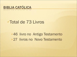 Total de 73 Livros 46  livro no  Antigo Testamento 27  livros no  Novo Testamento 