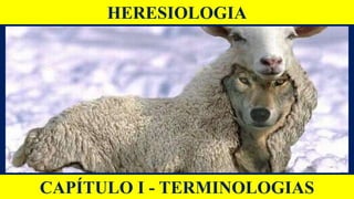 HERESIOLOGIA
CAPÍTULO I - TERMINOLOGIAS
 