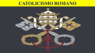 CATOLICISMO ROMANO
 