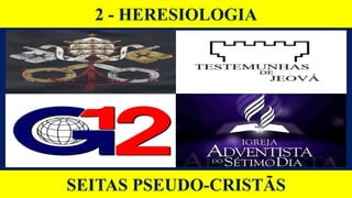 2 - HERESIOLOGIA
SEITAS PSEUDO-CRISTÃS
 