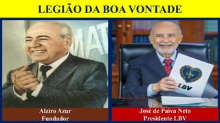 LEGIÃO DA BOA VONTADE
Alziro Azur
Fundador
José de Paiva Neto
Presidente LBV
 