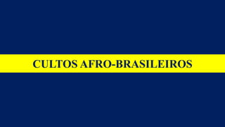 CULTOS AFRO-BRASILEIROS
 