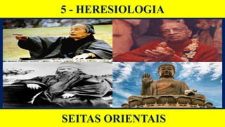 5 - HERESIOLOGIA
SEITAS ORIENTAIS
 