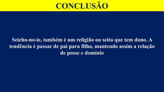 CONCLUSÃO
Seicho-no-ie, também é um religião ou seita que tem dono. A
tendência é passar de pai para filho, mantendo assim a relação
de posse e domínio
 