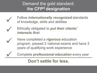 Demand the gold standard:
the CFP® designation
Follow internationally recognized standards
of knowledge, skills and abilit...