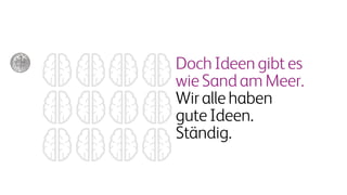 DochIdeengibtes
wieSandamMeer.
Wirallehaben
guteIdeen.
Ständig.
 