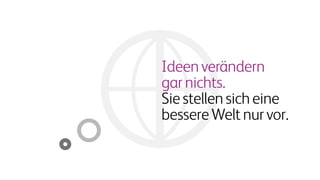 Ideenverändern
garnichts.
Siestellensicheine
bessereWeltnurvor.
 