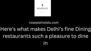 Here’s what makes Delhi’s fine Dining
restaurants such a pleasure to dine
in
roseatehotels.com
 