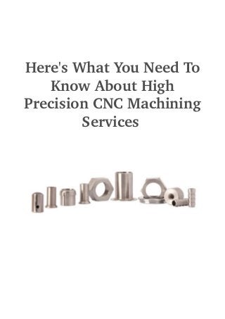 Here's What You Need To 
Know About High 
Precision CNC Machining 
Services 
 