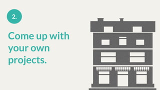 Come up with
your own
projects.
2.