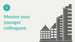 Mentor your
younger
colleagues.
3.