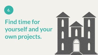 Find time for
yourself and your
own projects.
6.
