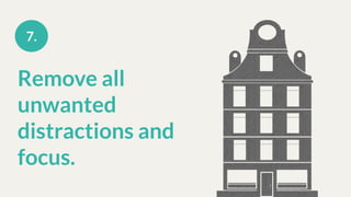 Remove all
unwanted
distractions and
focus.
7.