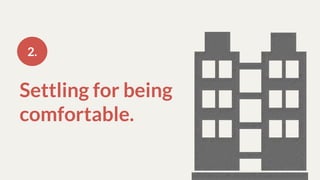 Settling for being
comfortable.
2.