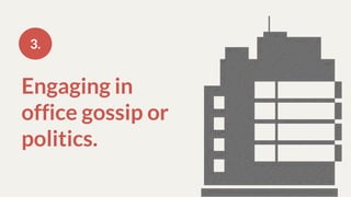 Engaging in
office gossip or
politics.
3.