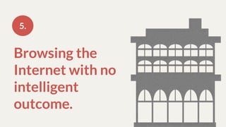 Browsing the
Internet with no
intelligent
outcome.
5.