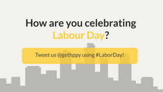 How are you celebrating
Labor Day?
Tweet us @gethppy using #LaborDay!