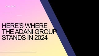 HERE'S WHERE
THEADANI GROUP
STANDS IN 2024
 
