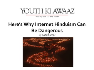 Here’s Why Internet Hinduism Can
         Be Dangerous
            By Akhil Kumar
 