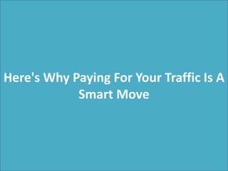 Here's Why Paying For Your Traffic Is A
Smart Move
 