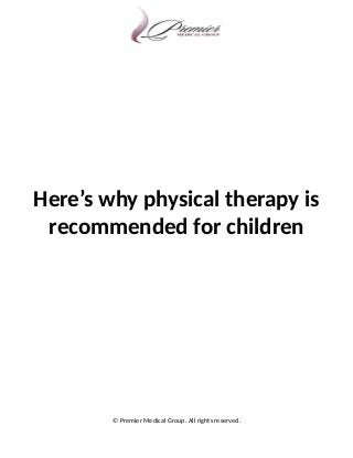 Here’s why physical therapy is
recommended for children
© Premier Medical Group. All rights reserved.
 