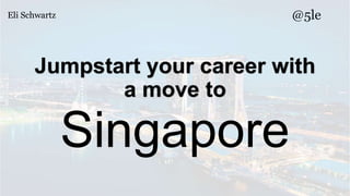 @5le
Jumpstart your career with
a move to
Singapore
Eli Schwartz
 