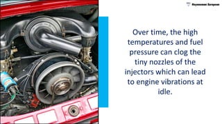 Over time, the high
temperatures and fuel
pressure can clog the
tiny nozzles of the
injectors which can lead
to engine vib...