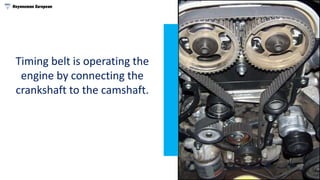 Timing belt is operating the
engine by connecting the
crankshaft to the camshaft.
 