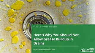 Here's Why You Should Not
Allow Grease Buildup in
Drains
B L O G | A B E T T E R P L U M B E R
https://abetterplumberco.com/
 