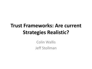 Trust Frameworks: Are current
Strategies Realistic?
Colin Wallis
Jeff Stollman
 